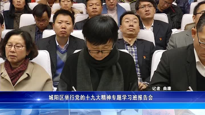 城阳区举行党的十九大精神专题学习班报告会