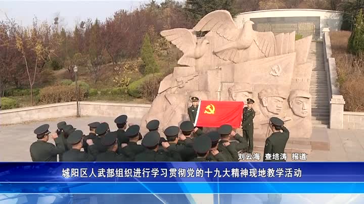 城阳区人武部组织进行学习贯彻党的十九大精神现地教学活动